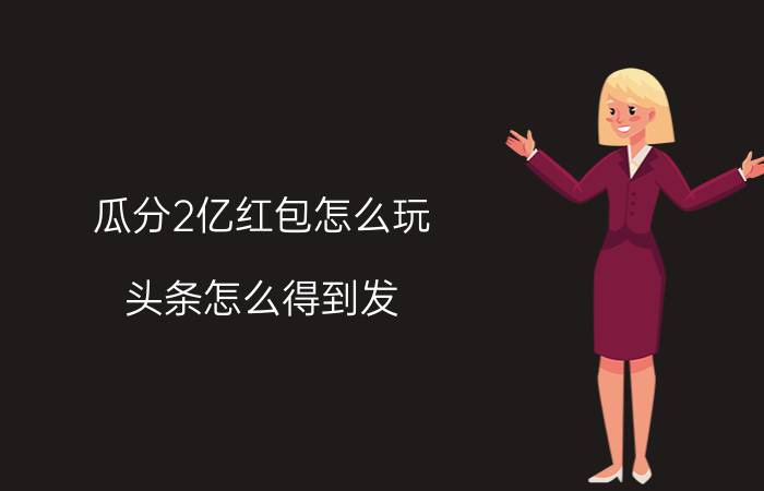 瓜分2亿红包怎么玩 头条怎么得到发？